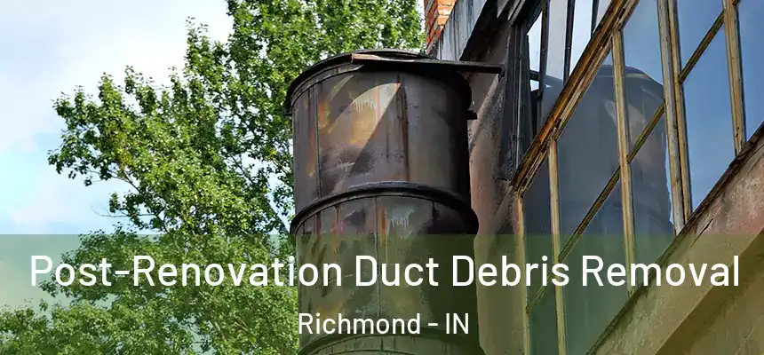  Post-Renovation Duct Debris Removal Richmond - IN